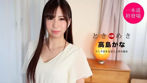 [1Pondo-021121_001] 一本道 021121_001 ときめき ～エッチ好きな甘え上手の彼女～高島かな
