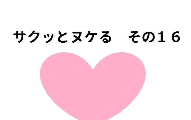 サクッとヌケる その１６