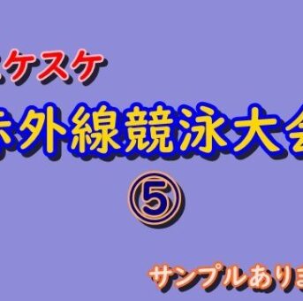 ⑤スケスケ赤外線競泳大会　サンプルあります