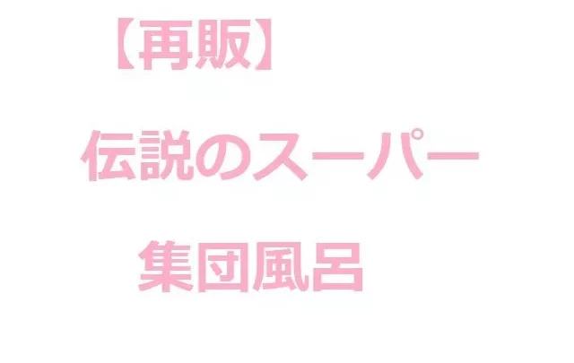 【再販】伝説のスーパー集団風呂