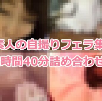 素人自撮りフェラ集 2時間40分