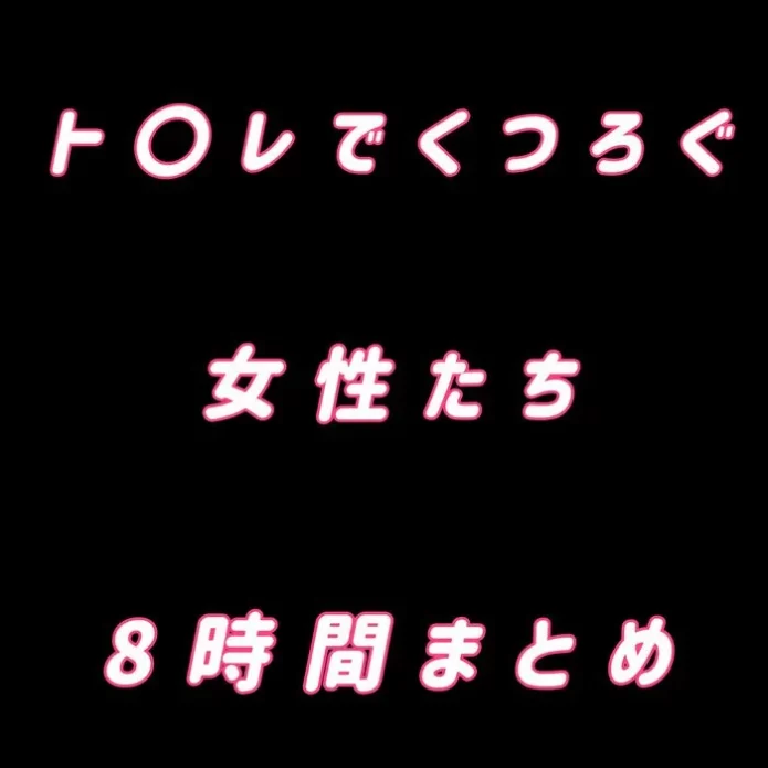 ト○レでくつろぐ女性たち 8時間まとめ