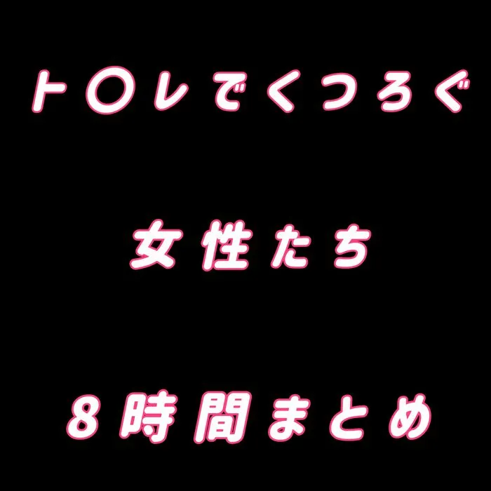ト○レでくつろぐ女性たち 8時間まとめ