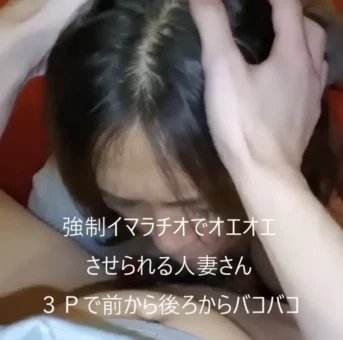 知人の嫁とそのまま３P　頭わしづかみのイマラチオでオエオエしながらもアヘアヘだらしない人妻
